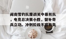  闽南雪豹队鏖战关中暴熊队，电竞总决赛小胜，替补奇兵立功。冲刺阶段不容有失-爱游戏体育